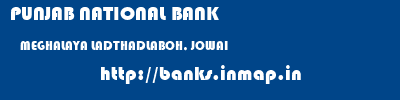PUNJAB NATIONAL BANK  MEGHALAYA LADTHADLABOH, JOWAI    banks information 
